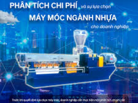 PHÂN TÍCH CHI PHÍ CỦA CÁC LỰA CHỌN MÁY MÓC NGÀNH NHỰA CHO DANH NGHIỆP SẢN XUẤT